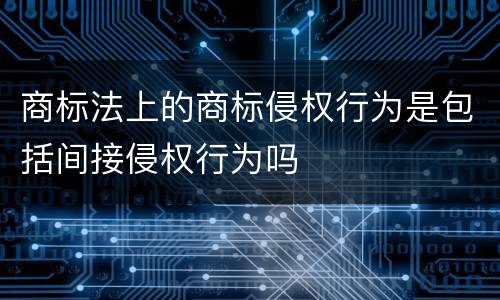 商标法上的商标侵权行为是包括间接侵权行为吗
