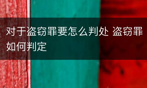 对于盗窃罪要怎么判处 盗窃罪如何判定