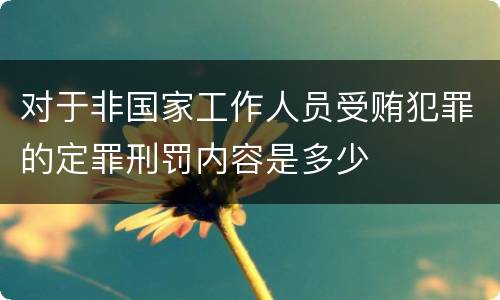 对于非国家工作人员受贿犯罪的定罪刑罚内容是多少