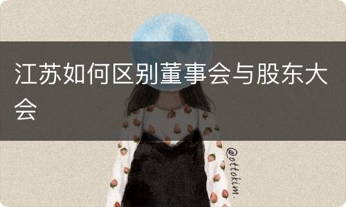 江苏如何区别董事会与股东大会