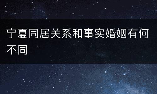 宁夏同居关系和事实婚姻有何不同