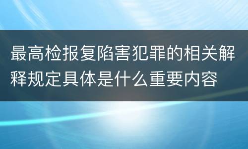 最高检报复陷害犯罪的相关解释规定具体是什么重要内容
