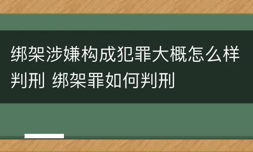 绑架涉嫌构成犯罪大概怎么样判刑 绑架罪如何判刑