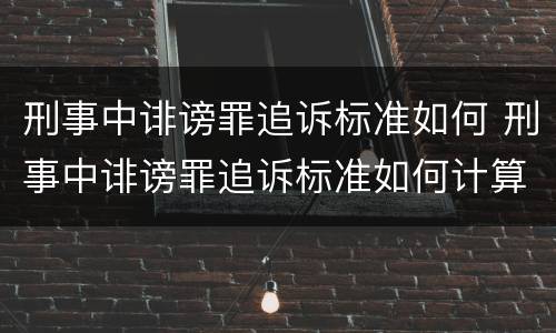 刑事中诽谤罪追诉标准如何 刑事中诽谤罪追诉标准如何计算