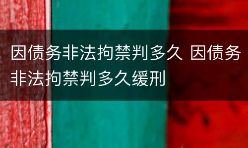 因债务非法拘禁判多久 因债务非法拘禁判多久缓刑