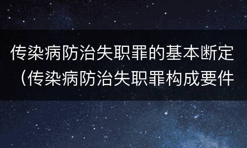 传染病防治失职罪的基本断定（传染病防治失职罪构成要件）