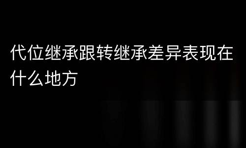 代位继承跟转继承差异表现在什么地方