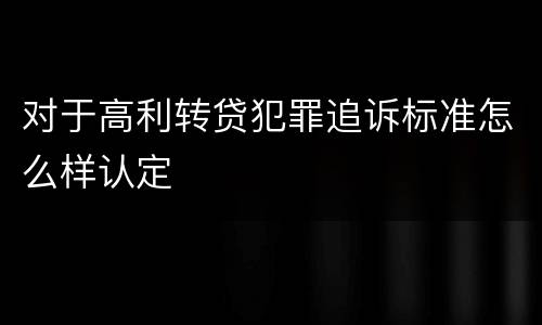 对于高利转贷犯罪追诉标准怎么样认定