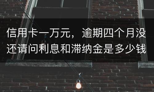 信用卡一万元，逾期四个月没还请问利息和滞纳金是多少钱