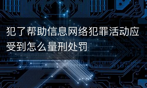 犯了帮助信息网络犯罪活动应受到怎么量刑处罚