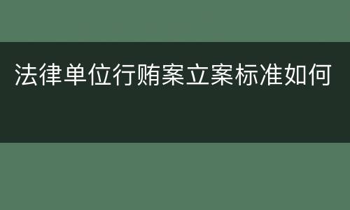 法律单位行贿案立案标准如何