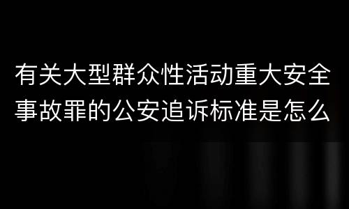 有关大型群众性活动重大安全事故罪的公安追诉标准是怎么规定