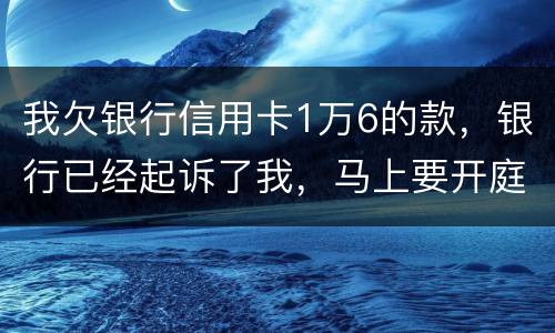 我欠银行信用卡1万6的款，银行已经起诉了我，马上要开庭了，会判刑吗