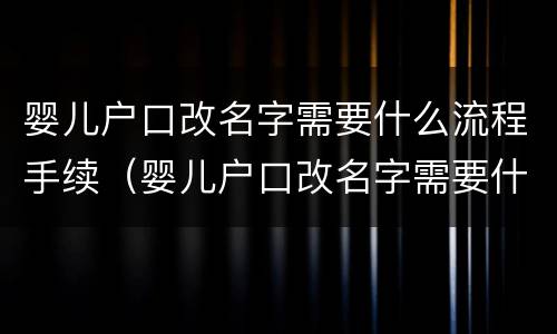 婴儿户口改名字需要什么流程手续（婴儿户口改名字需要什么流程手续和费用）