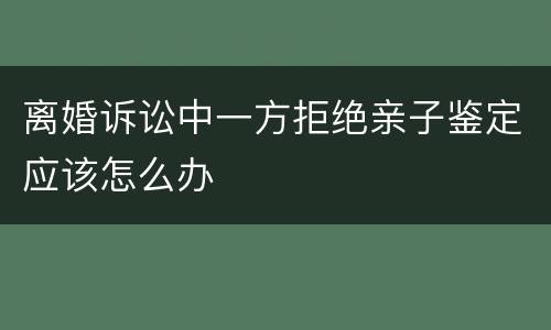 离婚诉讼中一方拒绝亲子鉴定应该怎么办