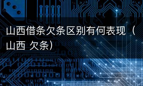 山西借条欠条区别有何表现（山西 欠条）