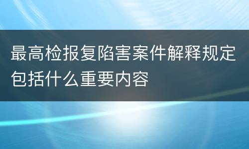 最高检报复陷害案件解释规定包括什么重要内容