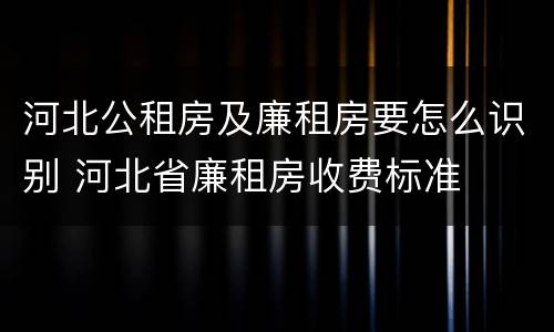 河北公租房及廉租房要怎么识别 河北省廉租房收费标准