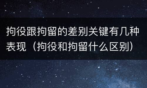 拘役跟拘留的差别关键有几种表现（拘役和拘留什么区别）