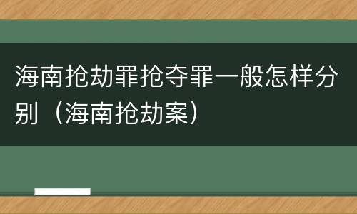海南抢劫罪抢夺罪一般怎样分别（海南抢劫案）
