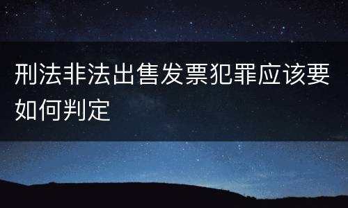 刑法非法出售发票犯罪应该要如何判定
