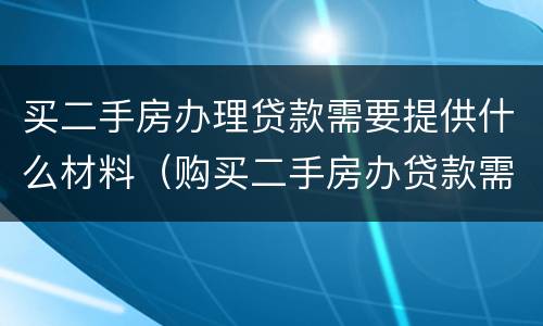 买二手房办理贷款需要提供什么材料（购买二手房办贷款需要哪些资料）