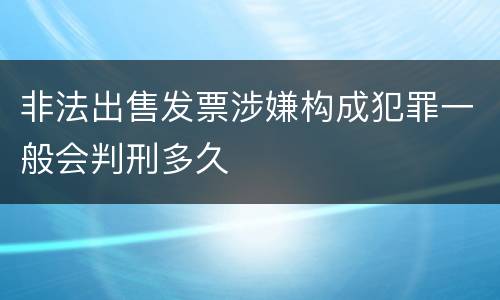 非法出售发票涉嫌构成犯罪一般会判刑多久