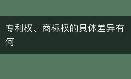 专利权、商标权的具体差异有何
