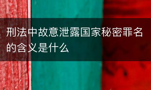 刑法中故意泄露国家秘密罪名的含义是什么