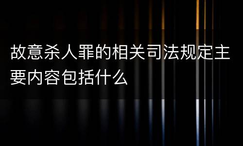 故意杀人罪的相关司法规定主要内容包括什么
