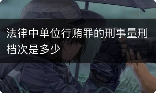 法律中单位行贿罪的刑事量刑档次是多少