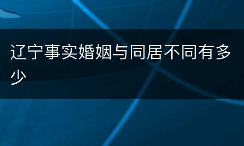 辽宁事实婚姻与同居不同有多少