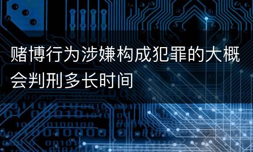 赌博行为涉嫌构成犯罪的大概会判刑多长时间