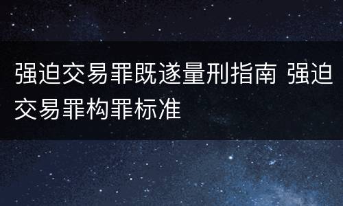 强迫交易罪既遂量刑指南 强迫交易罪构罪标准