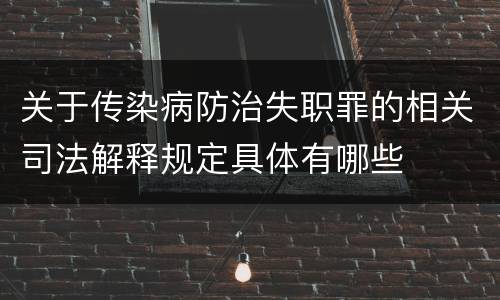 关于传染病防治失职罪的相关司法解释规定具体有哪些