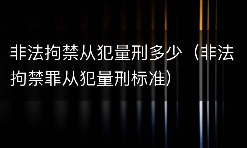 非法拘禁从犯量刑多少（非法拘禁罪从犯量刑标准）