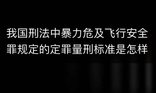 我国刑法中暴力危及飞行安全罪规定的定罪量刑标准是怎样的