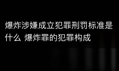 爆炸涉嫌成立犯罪刑罚标准是什么 爆炸罪的犯罪构成