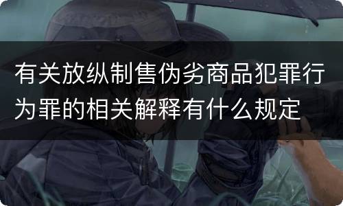 有关放纵制售伪劣商品犯罪行为罪的相关解释有什么规定