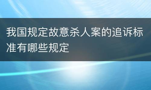 我国规定故意杀人案的追诉标准有哪些规定