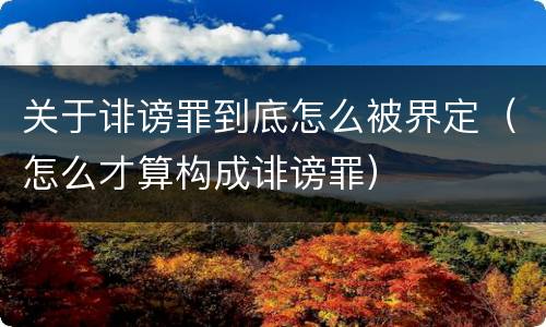 关于诽谤罪到底怎么被界定（怎么才算构成诽谤罪）