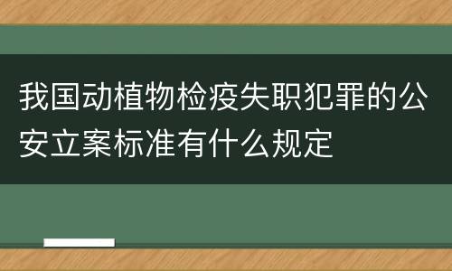 我国动植物检疫失职犯罪的公安立案标准有什么规定