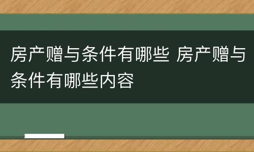 房产赠与条件有哪些 房产赠与条件有哪些内容