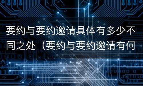 要约与要约邀请具体有多少不同之处（要约与要约邀请有何不同）