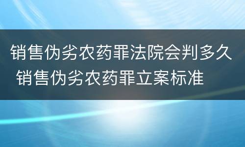 销售伪劣农药罪法院会判多久 销售伪劣农药罪立案标准