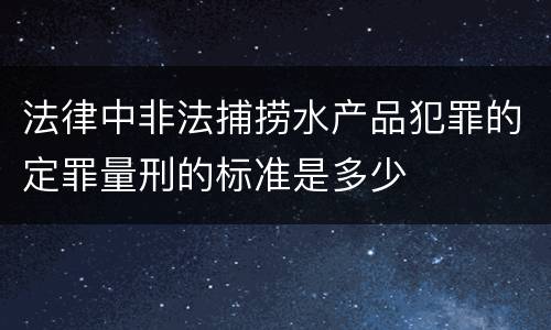法律中非法捕捞水产品犯罪的定罪量刑的标准是多少