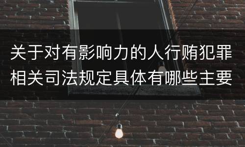 关于对有影响力的人行贿犯罪相关司法规定具体有哪些主要内容