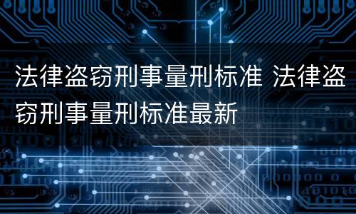 法律盗窃刑事量刑标准 法律盗窃刑事量刑标准最新