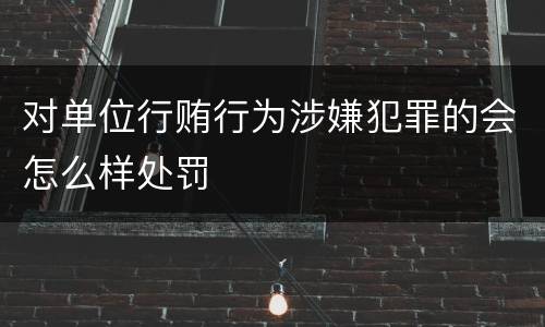 对单位行贿行为涉嫌犯罪的会怎么样处罚