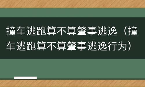 撞车逃跑算不算肇事逃逸（撞车逃跑算不算肇事逃逸行为）